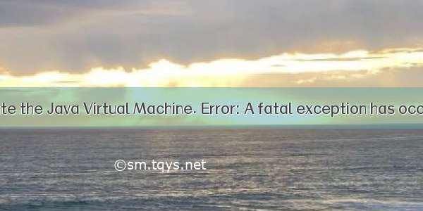 Error: Could not create the Java Virtual Machine. Error: A fatal exception has occurred. Program wil
