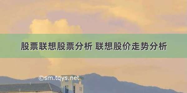 股票联想股票分析 联想股价走势分析