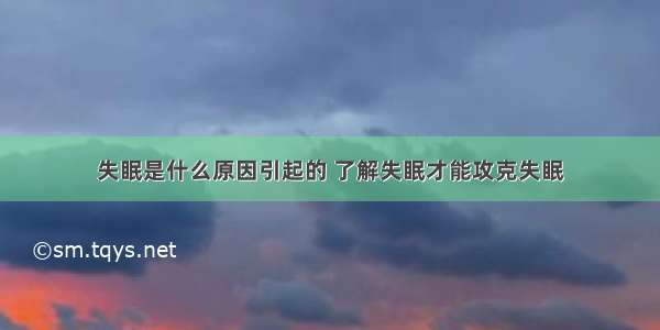 失眠是什么原因引起的 了解失眠才能攻克失眠