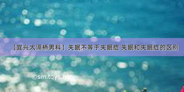 【宜兴太滆桥男科】失眠不等于失眠症 失眠和失眠症的区别