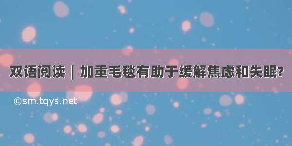 双语阅读∣加重毛毯有助于缓解焦虑和失眠?