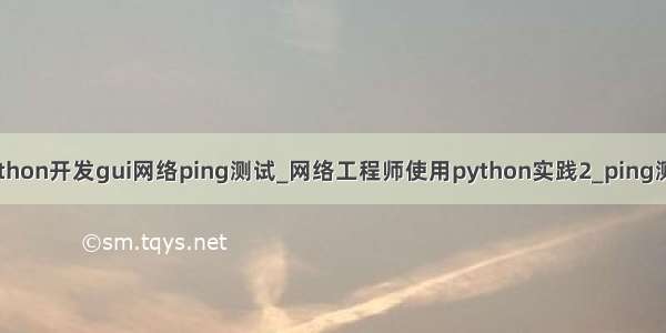 python开发gui网络ping测试_网络工程师使用python实践2_ping测试