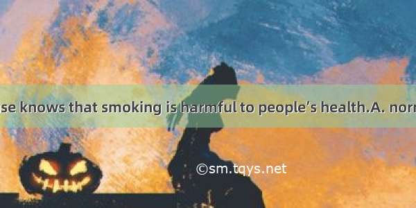 Whoever has sense knows that smoking is harmful to people’s health.A. normalB. usualC. ord