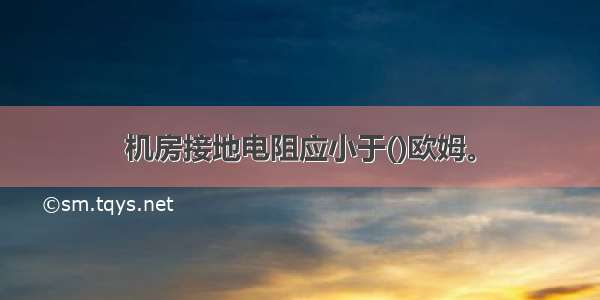 机房接地电阻应小于()欧姆。