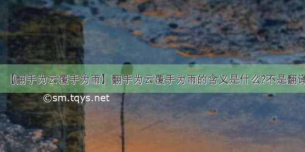 【翻手为云覆手为雨】翻手为云覆手为雨的含义是什么?不是翻译