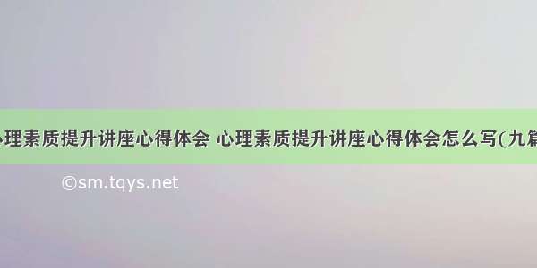 心理素质提升讲座心得体会 心理素质提升讲座心得体会怎么写(九篇)