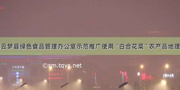 湖北云梦县绿色食品管理办公室示范推广使用“白合花菜”农产品地理标志