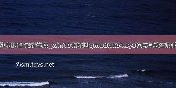 win10卸载电脑管家就蓝屏_win10系统因qmudisk64.sys程序导致蓝屏的解决方法