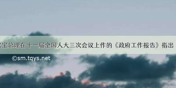 单选题温家宝总理在十一届全国人大三次会议上作的《政府工作报告》指出 要继续实施