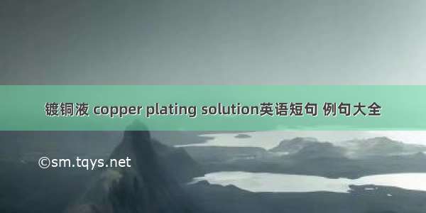 镀铜液 copper plating solution英语短句 例句大全