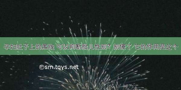 孕妇肚子上的黑线 可以判断胎儿性别？别傻了 它的作用是这个