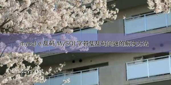 mysql e 乱码 MySQL字符集乱码问题的解决方法