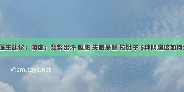 北京医生建议：阴虚：频繁出汗 腹胀 失眠易醒 拉肚子 5种阴虚该如何调理？