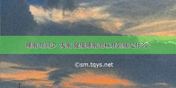 睡眠时间少≠失眠 健康睡眠的标准到底是什么？