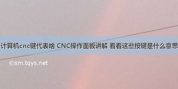 计算机cnc键代表啥 CNC操作面板讲解 看看这些按键是什么意思