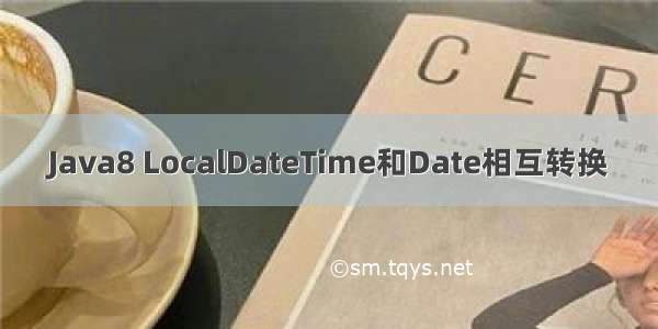 Java8 LocalDateTime和Date相互转换