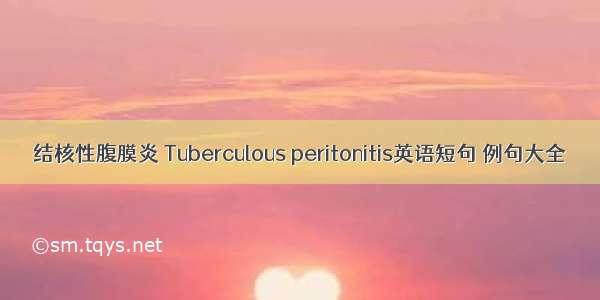 结核性腹膜炎 Tuberculous peritonitis英语短句 例句大全