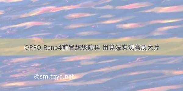 OPPO Reno4前置超级防抖 用算法实现高质大片