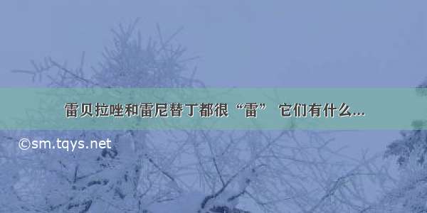 雷贝拉唑和雷尼替丁都很“雷” 它们有什么...