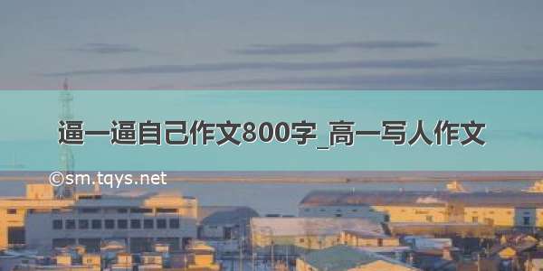 逼一逼自己作文800字_高一写人作文