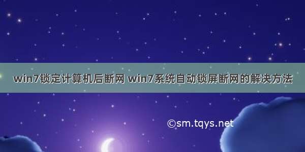 win7锁定计算机后断网 win7系统自动锁屏断网的解决方法