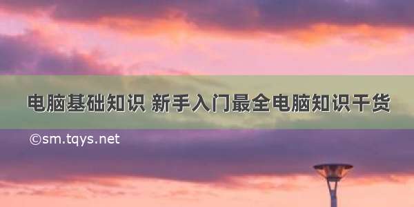 电脑基础知识 新手入门最全电脑知识干货