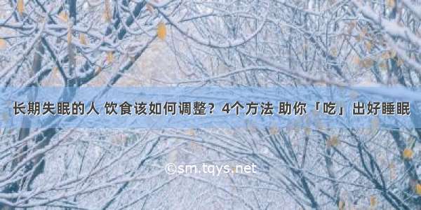 长期失眠的人 饮食该如何调整？4个方法 助你「吃」出好睡眠