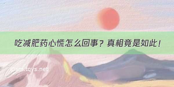 吃减肥药心慌怎么回事？真相竟是如此！