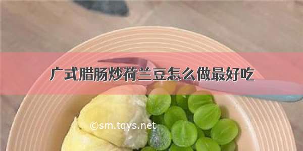 广式腊肠炒荷兰豆怎么做最好吃