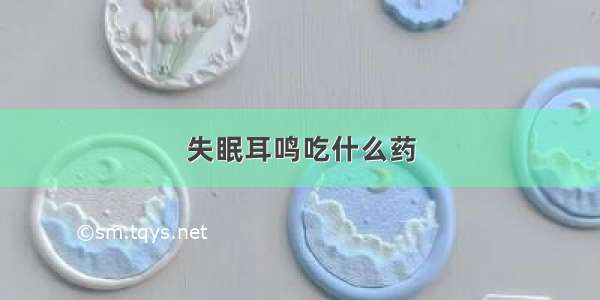 失眠耳鸣吃什么药