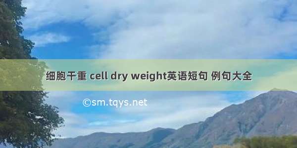 细胞干重 cell dry weight英语短句 例句大全