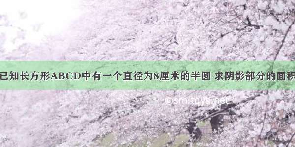 已知长方形ABCD中有一个直径为8厘米的半圆 求阴影部分的面积．