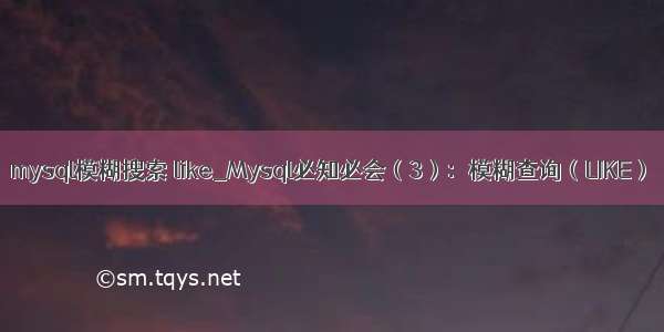 mysql模糊搜索 like_Mysql必知必会（3）：模糊查询（LIKE）