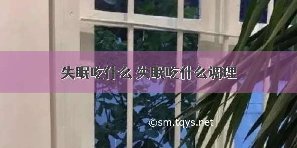 失眠吃什么 失眠吃什么调理