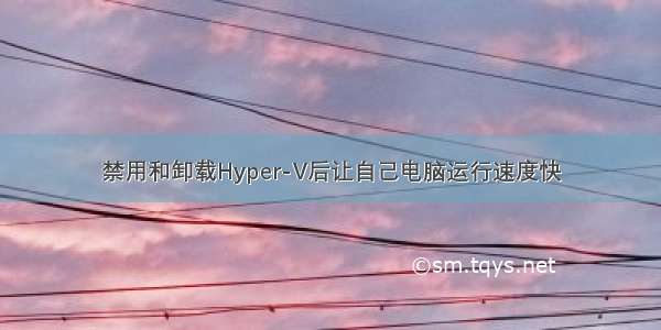 禁用和卸载Hyper-V后让自己电脑运行速度快