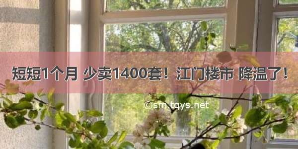 短短1个月 少卖1400套！江门楼市 降温了！