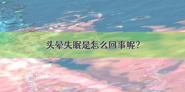 头晕失眠是怎么回事呢？