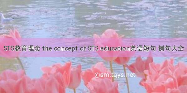 STS教育理念 the concept of STS education英语短句 例句大全