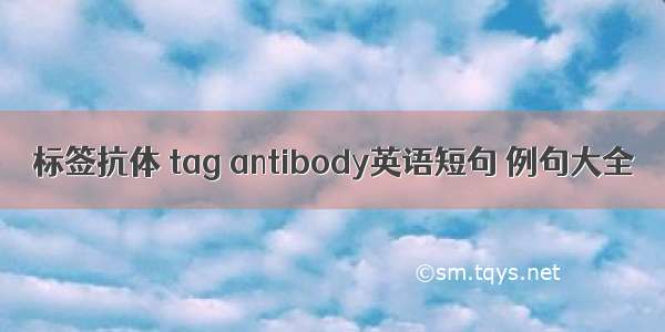 标签抗体 tag antibody英语短句 例句大全