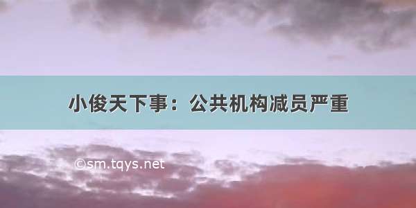 小俊天下事：公共机构减员严重