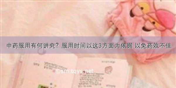 中药服用有何讲究？服用时间以这3方面为依据 以免药效不佳