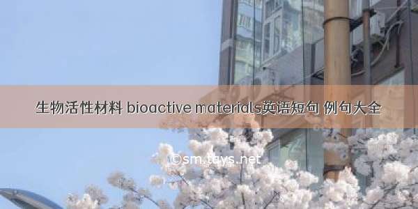 生物活性材料 bioactive materials英语短句 例句大全