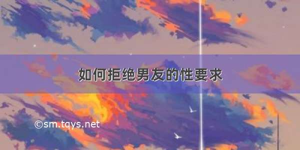 如何拒绝男友的性要求