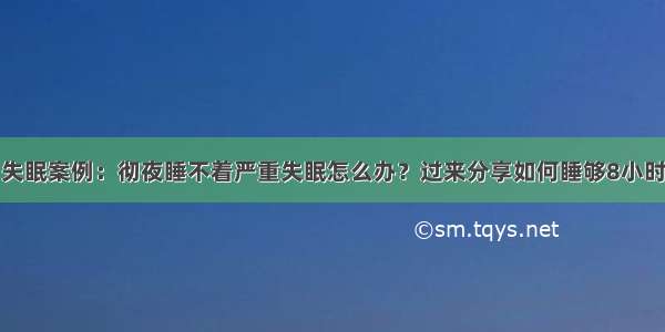 失眠案例：彻夜睡不着严重失眠怎么办？过来分享如何睡够8小时