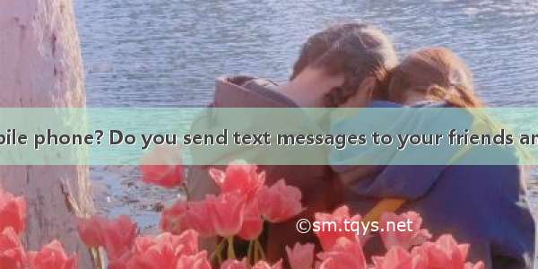 Do you have a mobile phone? Do you send text messages to your friends and family?Text mess