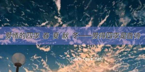 爱情的四季 春 夏 秋 冬——爱得四季是首诗