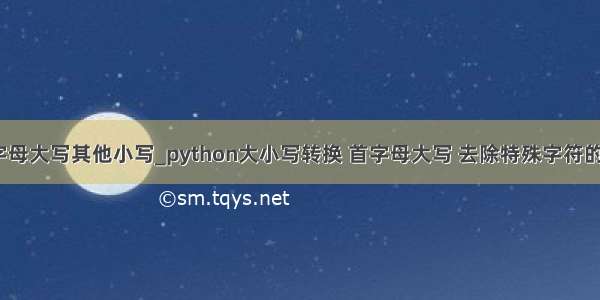 python首字母大写其他小写_python大小写转换 首字母大写 去除特殊字符的简单示例...