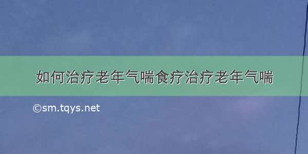 如何治疗老年气喘食疗治疗老年气喘