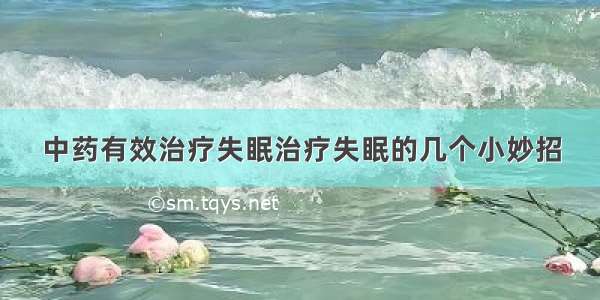 中药有效治疗失眠治疗失眠的几个小妙招