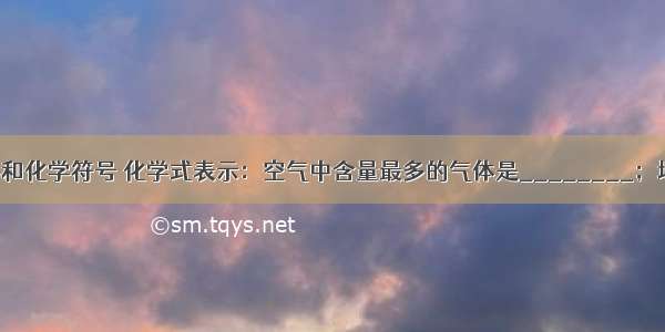 按要求用数字和化学符号 化学式表示：空气中含量最多的气体是________；地壳中含量最